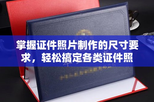 东乌旗掌握证件照片制作的尺寸要求，轻松搞定各类证件照